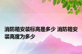 消防箱安装标高是多少 消防箱安装高度为多少