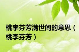 桃李芬芳满世间的意思（桃李芬芳）