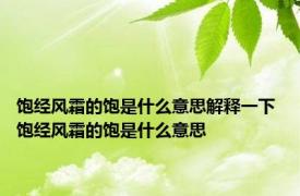 饱经风霜的饱是什么意思解释一下 饱经风霜的饱是什么意思