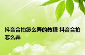 抖音合拍怎么弄的教程 抖音合拍怎么弄