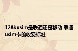 128kusim是联通还是移动 联通usim卡的收费标准