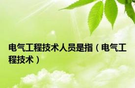 电气工程技术人员是指（电气工程技术）