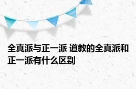 全真派与正一派 道教的全真派和正一派有什么区别