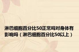 淋巴细胞百分比50正常吗对身体有影响吗（淋巴细胞百分比50以上）