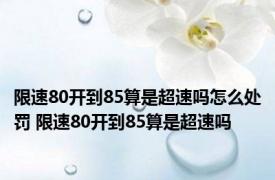 限速80开到85算是超速吗怎么处罚 限速80开到85算是超速吗