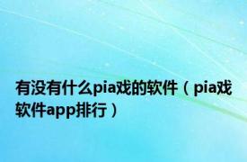 有没有什么pia戏的软件（pia戏软件app排行）