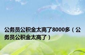 公务员公积金太高了8000多（公务员公积金太高了）