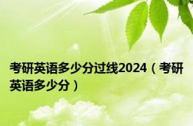 考研英语多少分过线2024（考研英语多少分）