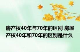 房产权40年与70年的区别 房屋产权40年和70年的区别是什么