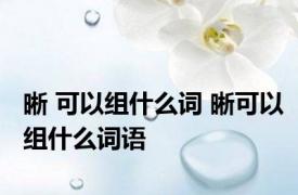 晰 可以组什么词 晰可以组什么词语