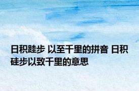 日积跬步 以至千里的拼音 日积硅步以致千里的意思