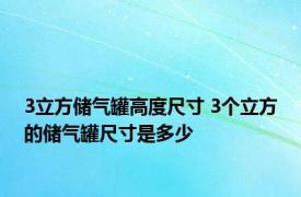 3立方储气罐高度尺寸 3个立方的储气罐尺寸是多少