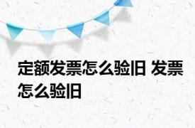 定额发票怎么验旧 发票怎么验旧