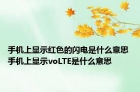 手机上显示红色的闪电是什么意思 手机上显示voLTE是什么意思