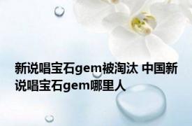 新说唱宝石gem被淘汰 中国新说唱宝石gem哪里人