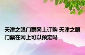 天津之眼门票网上订购 天津之眼门票在网上可以预定吗