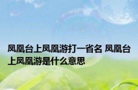 凤凰台上凤凰游打一省名 凤凰台上凤凰游是什么意思