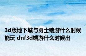 3d版地下城与勇士端游什么时候能玩 dnf3d端游什么时候出