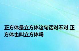 正方体是立方体这句话对不对 正方体也叫立方体吗