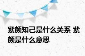 紫颜知己是什么关系 紫颜是什么意思