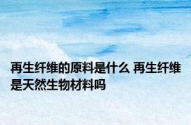 再生纤维的原料是什么 再生纤维是天然生物材料吗