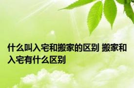 什么叫入宅和搬家的区别 搬家和入宅有什么区别