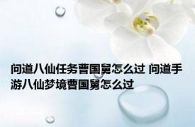 问道八仙任务曹国舅怎么过 问道手游八仙梦境曹国舅怎么过