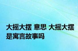 大摇大摆 意思 大摇大摆是寓言故事吗