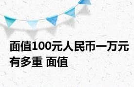 面值100元人民币一万元有多重 面值 