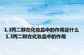 1.3丙二醇在化妆品中的作用是什么 1.3丙二醇在化妆品中的作用