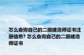 怎么查询自己的二级建造师证书注册信息? 怎么查询自己的二级建造师证书