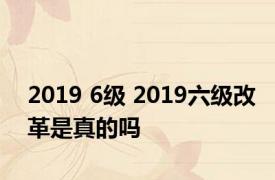 2019 6级 2019六级改革是真的吗 