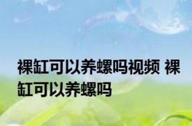 裸缸可以养螺吗视频 裸缸可以养螺吗