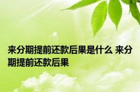 来分期提前还款后果是什么 来分期提前还款后果