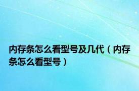 内存条怎么看型号及几代（内存条怎么看型号）