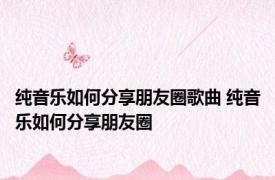 纯音乐如何分享朋友圈歌曲 纯音乐如何分享朋友圈