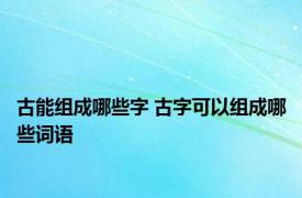 古能组成哪些字 古字可以组成哪些词语