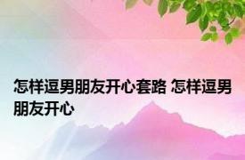 怎样逗男朋友开心套路 怎样逗男朋友开心