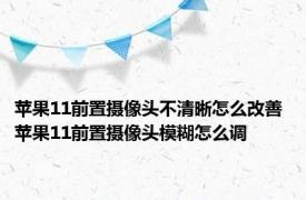 苹果11前置摄像头不清晰怎么改善 苹果11前置摄像头模糊怎么调