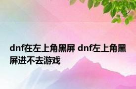 dnf在左上角黑屏 dnf左上角黑屏进不去游戏