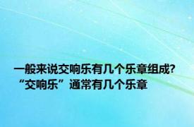 一般来说交响乐有几个乐章组成? “交响乐”通常有几个乐章