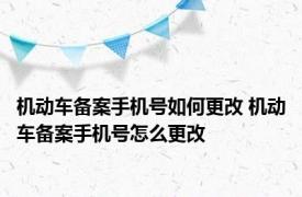 机动车备案手机号如何更改 机动车备案手机号怎么更改