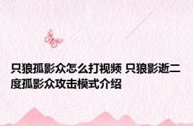 只狼孤影众怎么打视频 只狼影逝二度孤影众攻击模式介绍