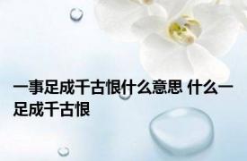 一事足成千古恨什么意思 什么一足成千古恨