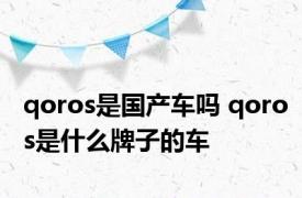 qoros是国产车吗 qoros是什么牌子的车