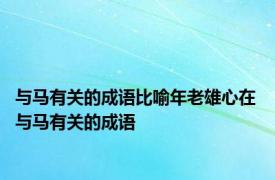 与马有关的成语比喻年老雄心在 与马有关的成语