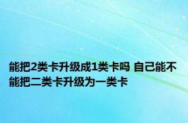 能把2类卡升级成1类卡吗 自己能不能把二类卡升级为一类卡