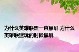 为什么英雄联盟一直黑屏 为什么英雄联盟玩的时候黑屏