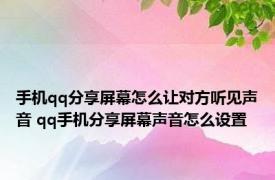 手机qq分享屏幕怎么让对方听见声音 qq手机分享屏幕声音怎么设置