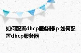 如何配置dhcp服务器ip 如何配置dhcp服务器